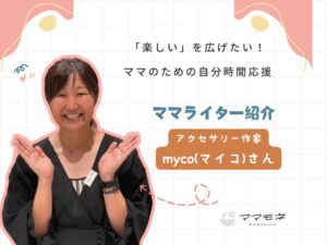 ママモネ編集部インタビュー | mycoさんインタビュー